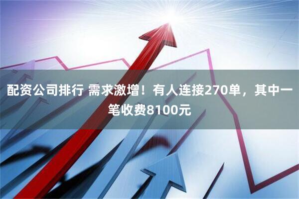 配资公司排行 需求激增！有人连接270单，其中一笔收费8100元