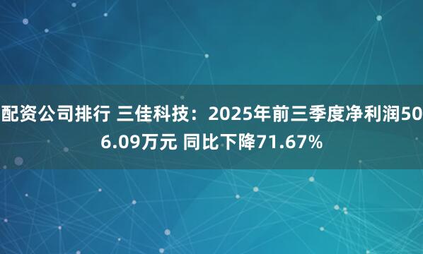 配资公司排行 三佳科技：2025年前三季度净利润506.09万元 同比下降71.67%