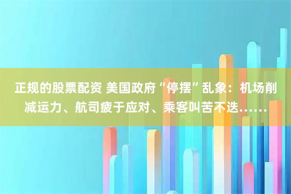 正规的股票配资 美国政府“停摆”乱象：机场削减运力、航司疲于应对、乘客叫苦不迭……